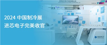 展會(huì)回顧 | 進(jìn)芯電子2024中國(guó)制冷展完美收官！